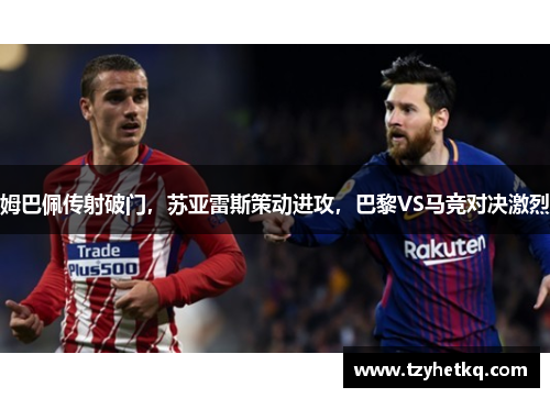 姆巴佩传射破门，苏亚雷斯策动进攻，巴黎VS马竞对决激烈